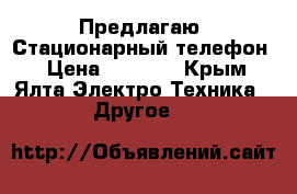 Предлагаю: Стационарный телефон  › Цена ­ 1 300 - Крым, Ялта Электро-Техника » Другое   